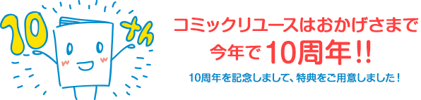 コミックリユースはおかげさまで今年で10周年！！10周年を記念しまして、特典をご用意しました！
