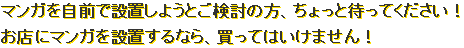 マンガを自前で設置しようとご検討の方、ちょっと待ってください！お店にマンガを設置するなら、買ってはいけません！